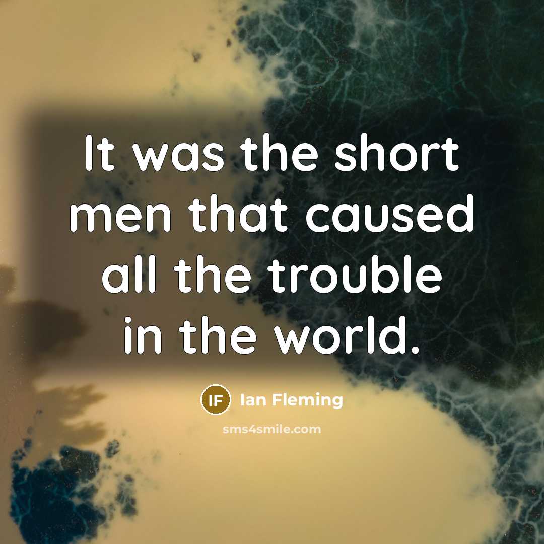 “It was the short men that caused all the trouble…” quote by Ian Fleming