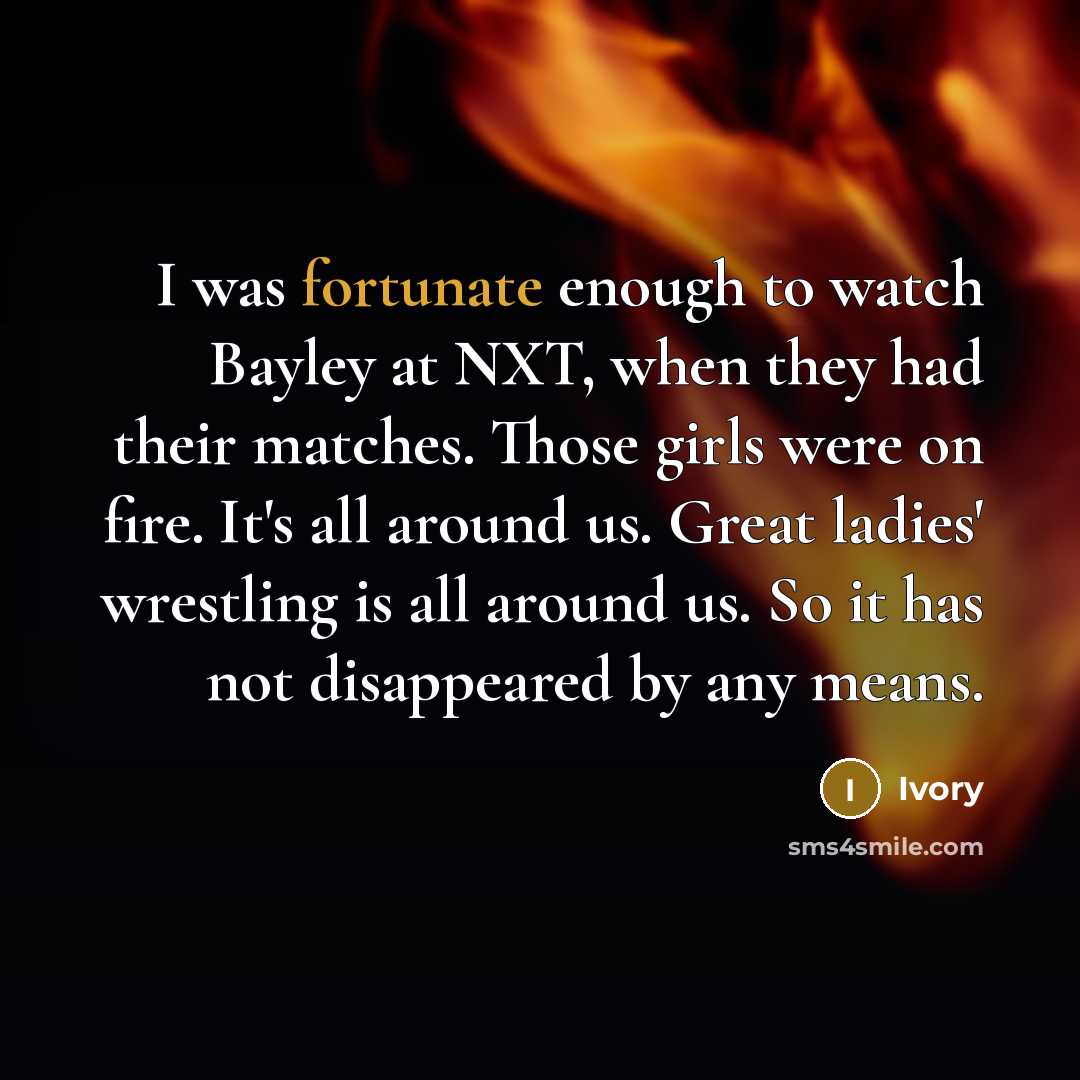 “I was fortunate enough to watch Bayley at NXT, when…” quote by Ivory