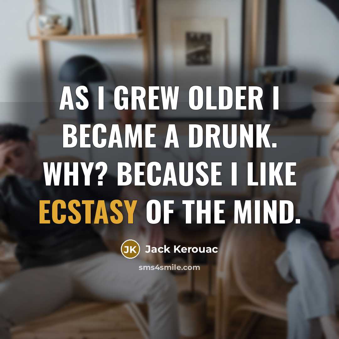 “As I grew older I became a drunk. Why? Because…” quote by Jack Kerouac