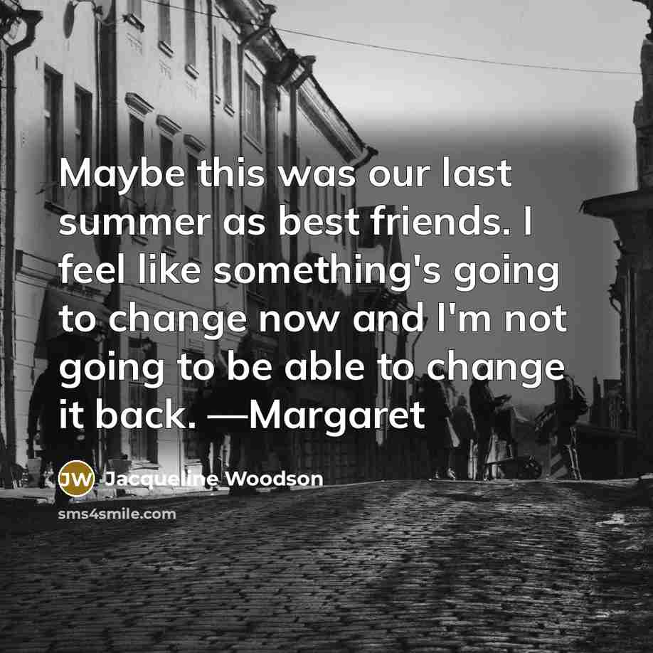 “Maybe this was our last summer as best friends. I…” quote by Jacqueline Woodson