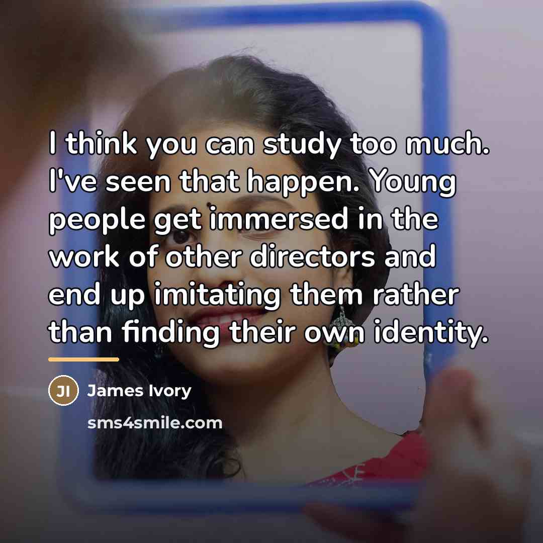 “I think you can study too much. I've seen that…” quote by James Ivory