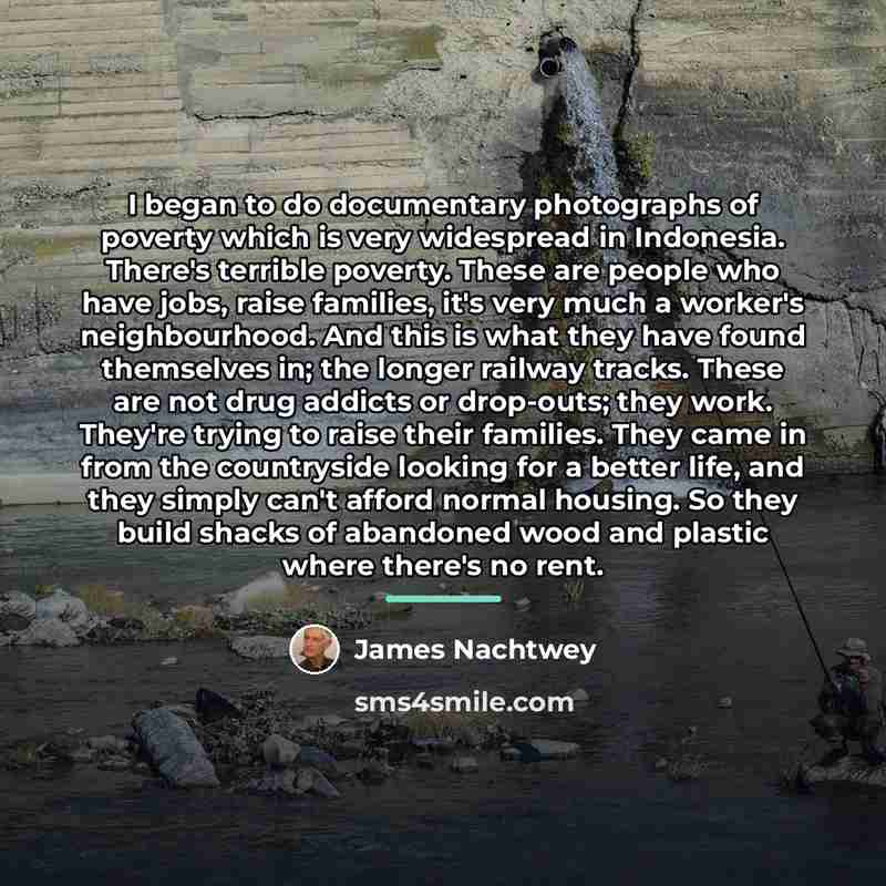 “I began to do documentary photographs of poverty which is…” quote by James Nachtwey