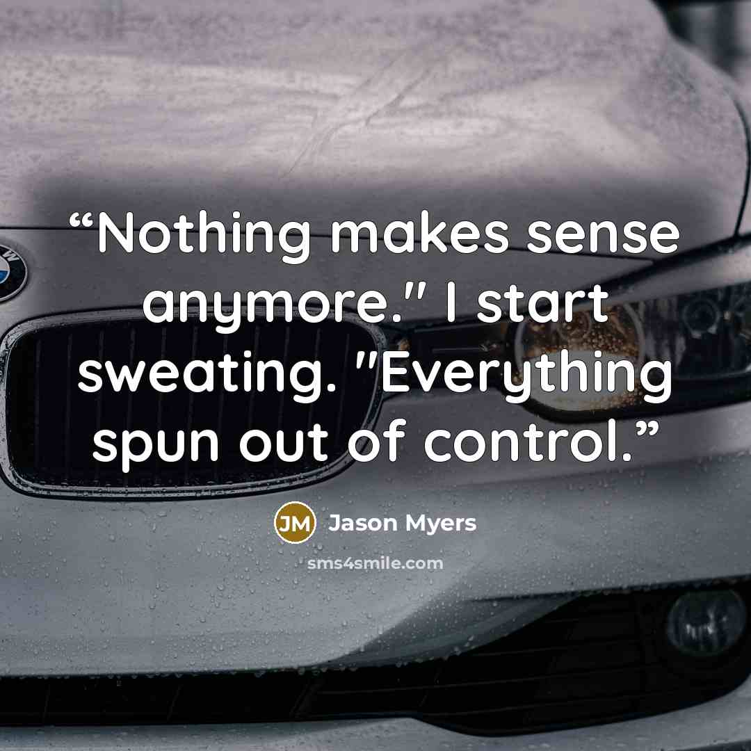 “Nothing makes sense anymore." I start sweating. "Everything spun out of control.” quote by Jason Myers