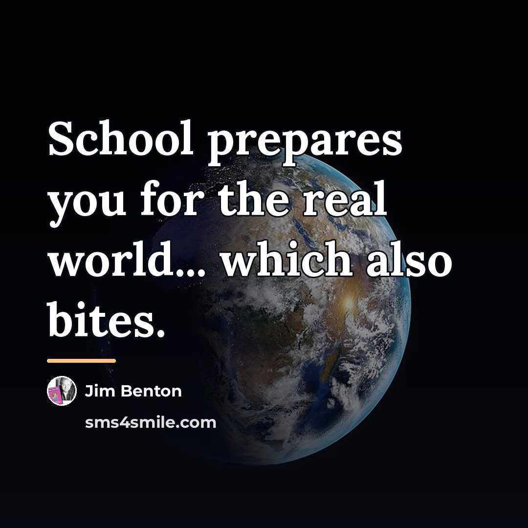 “School prepares you for the real world... which also bites.…” quote by Jim Benton