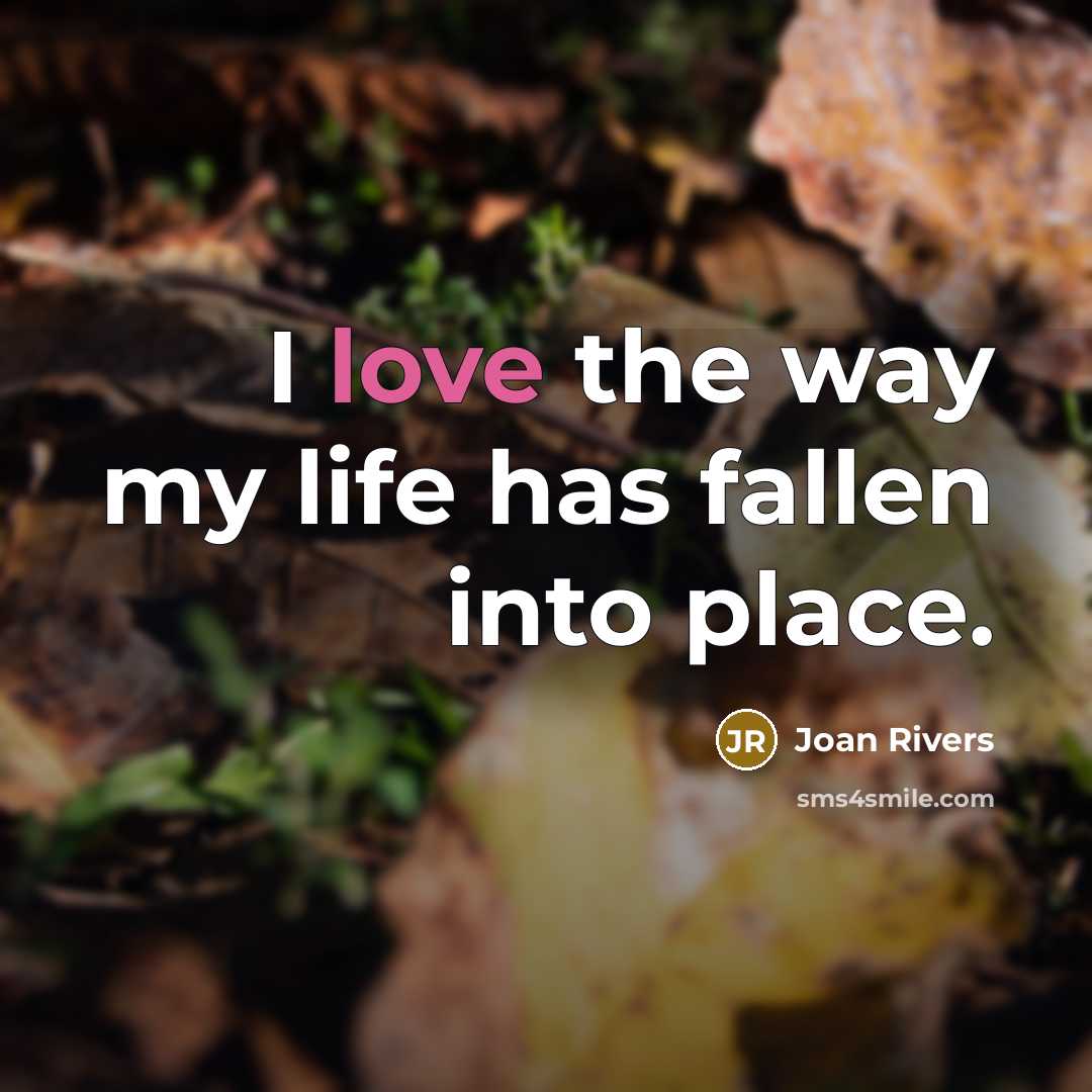 “I love the way my life has fallen into place.…” quote by Joan Rivers