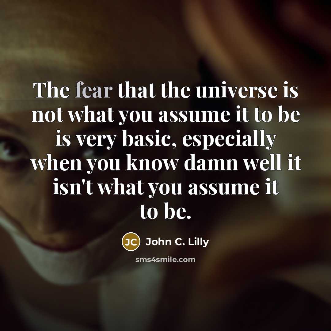 “The fear that the universe is not what you assume…” quote by John C. Lilly