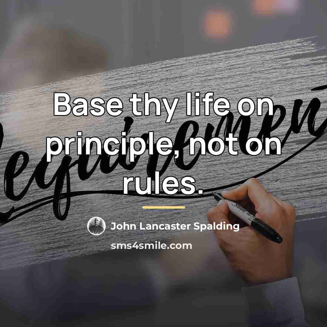 “Base thy life on principle, not on rules.…” quote by John Lancaster Spalding