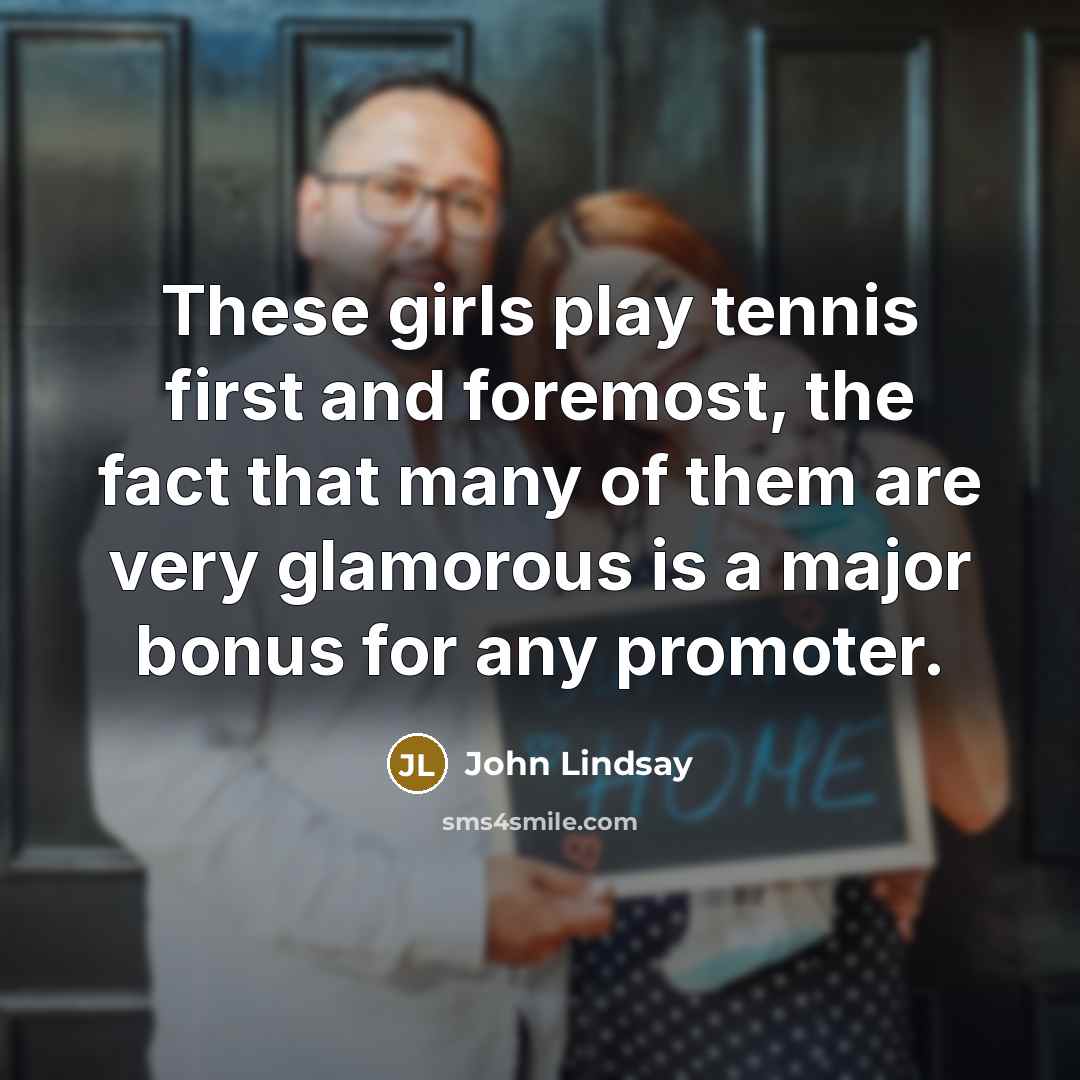 “These girls play tennis first and foremost, the fact that…” quote by John Lindsay