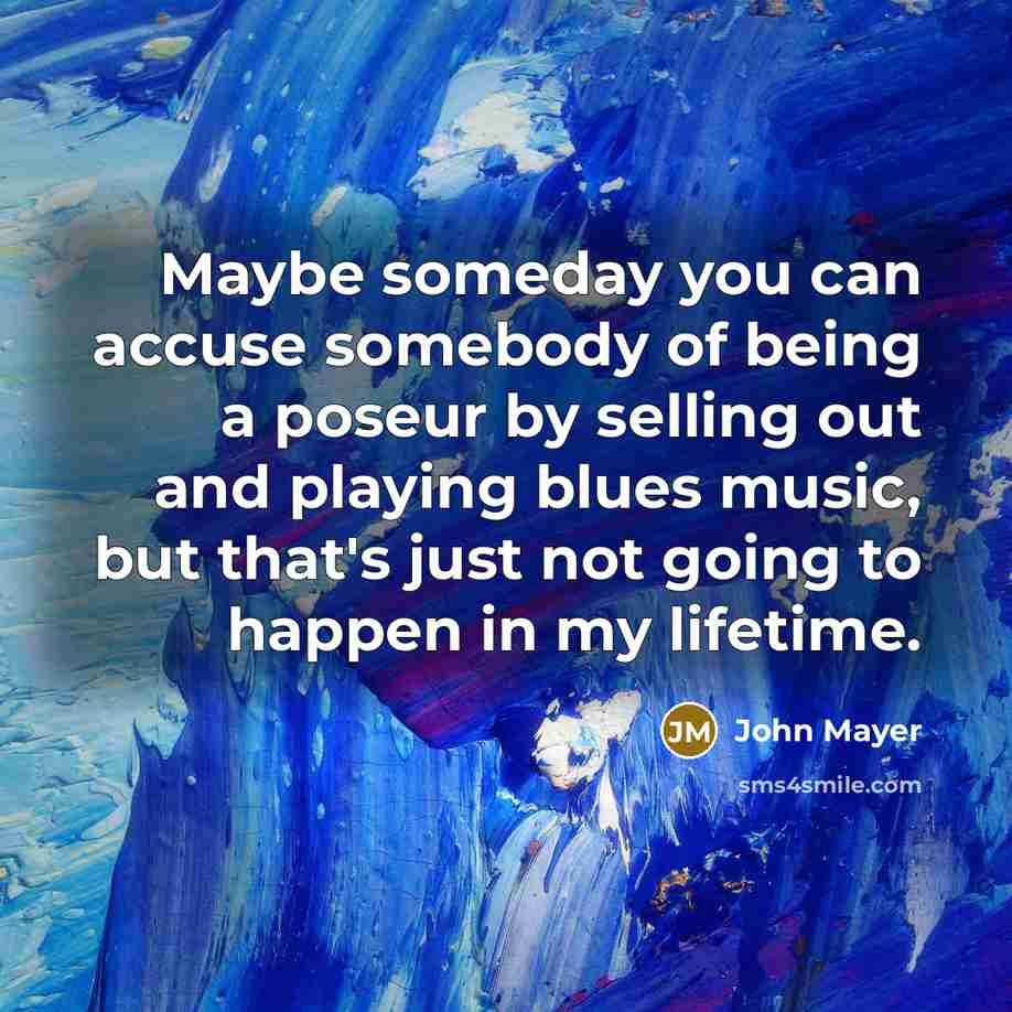 “Maybe someday you can accuse somebody of being a poseur…” quote by John Mayer