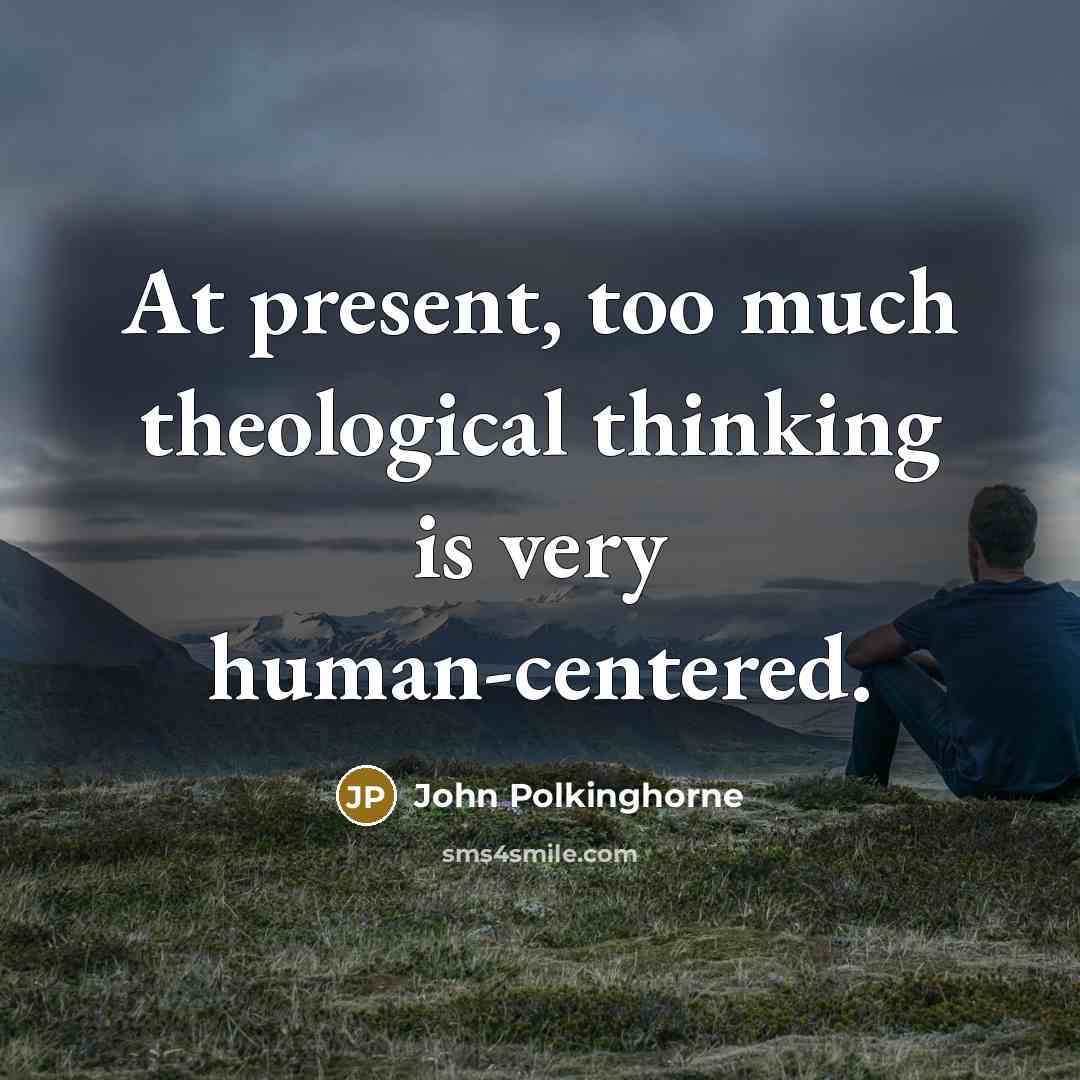 “At present, too much theological thinking is very human-centered.…” quote by John Polkinghorne