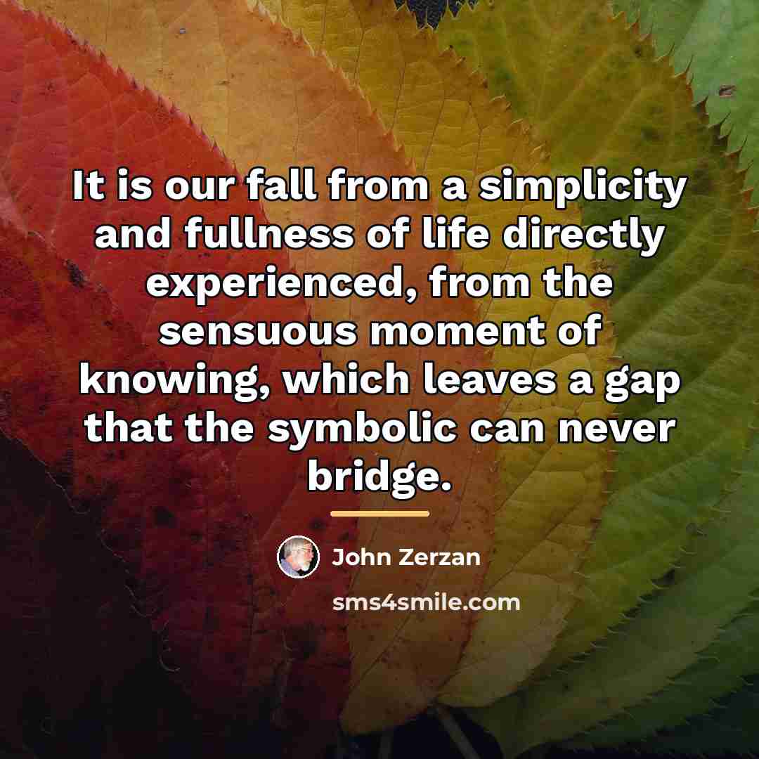 “It is our fall from a simplicity and fullness of…” quote by John Zerzan