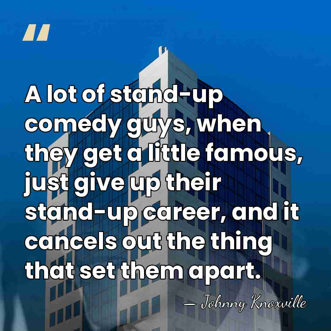 A lot of stand-up comedy guys, when they get a little famous,&hellip; - Johnny Knoxville