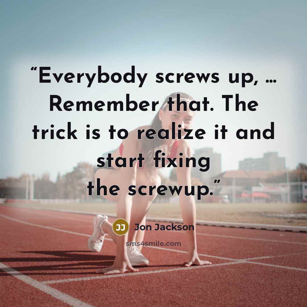 “Everybody screws up, ... Remember that. The trick is to realize it and start fixing the screwup.” quote by Jon Jackson