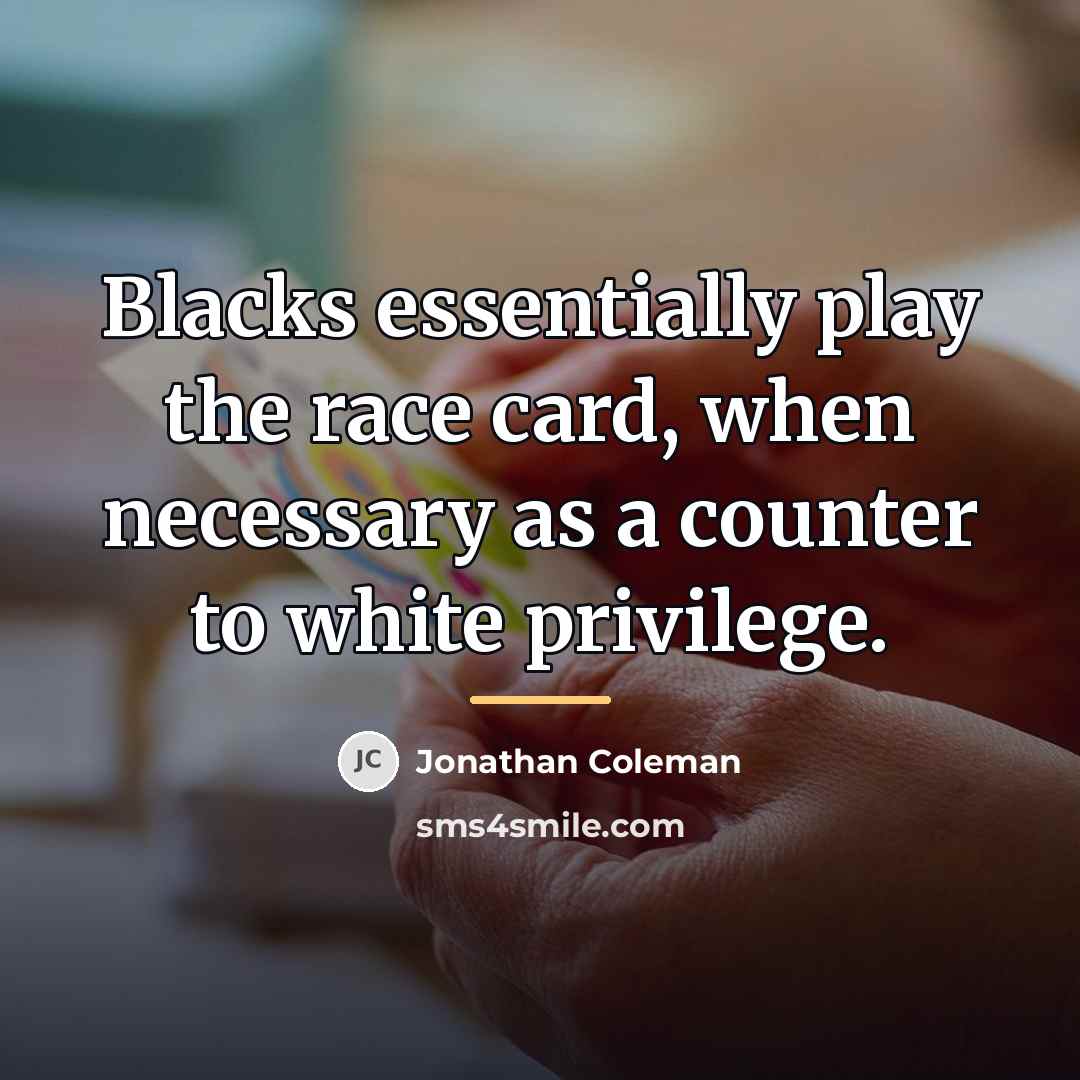 “Blacks essentially play the race card, when necessary as a…” quote by Jonathan Coleman