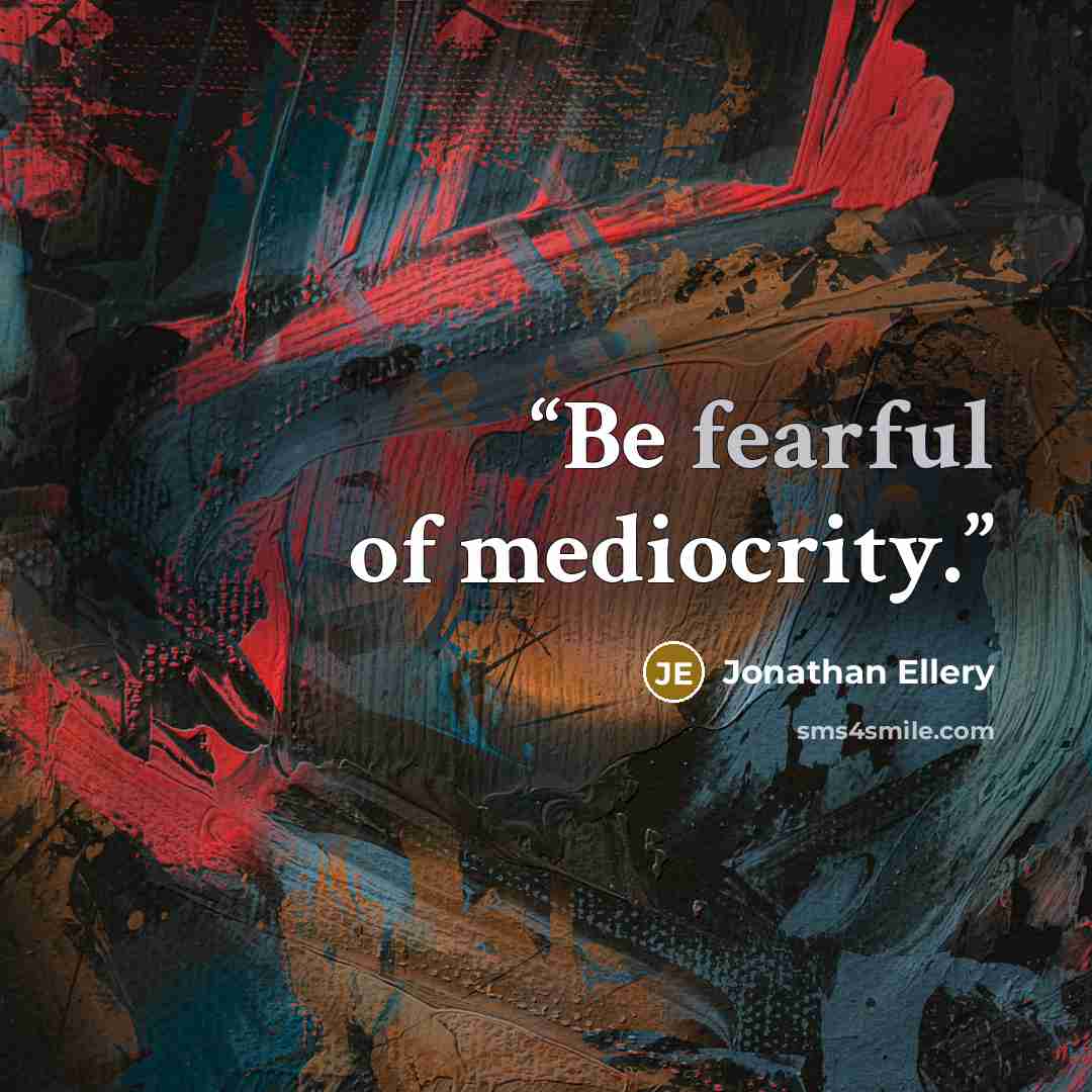 “Be fearful of mediocrity.” quote by Jonathan Ellery