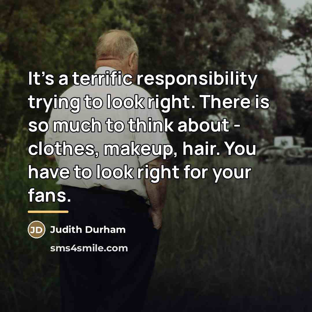 “It's a terrific responsibility trying to look right. There is…” quote by Judith Durham
