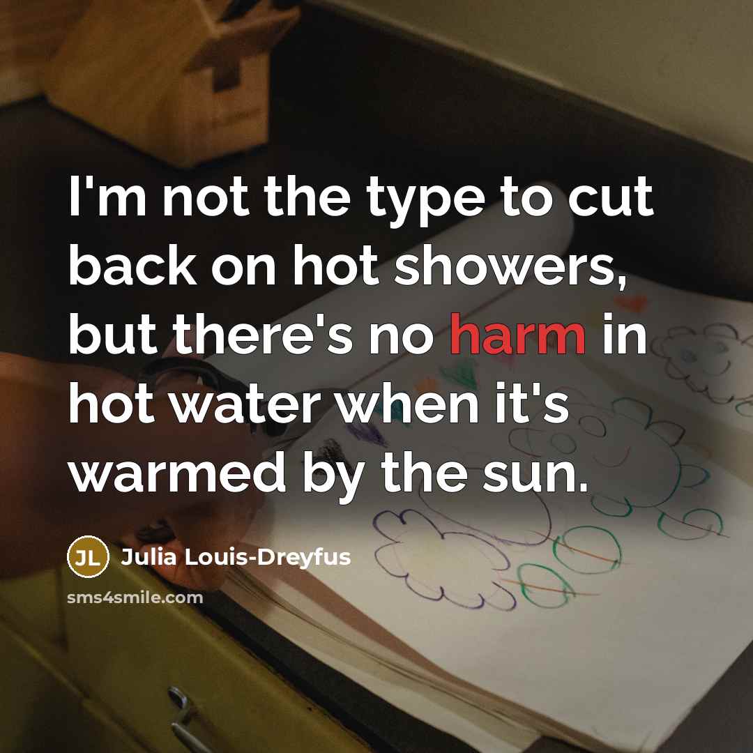 “I'm not the type to cut back on hot showers,…” quote by Julia Louis-Dreyfus