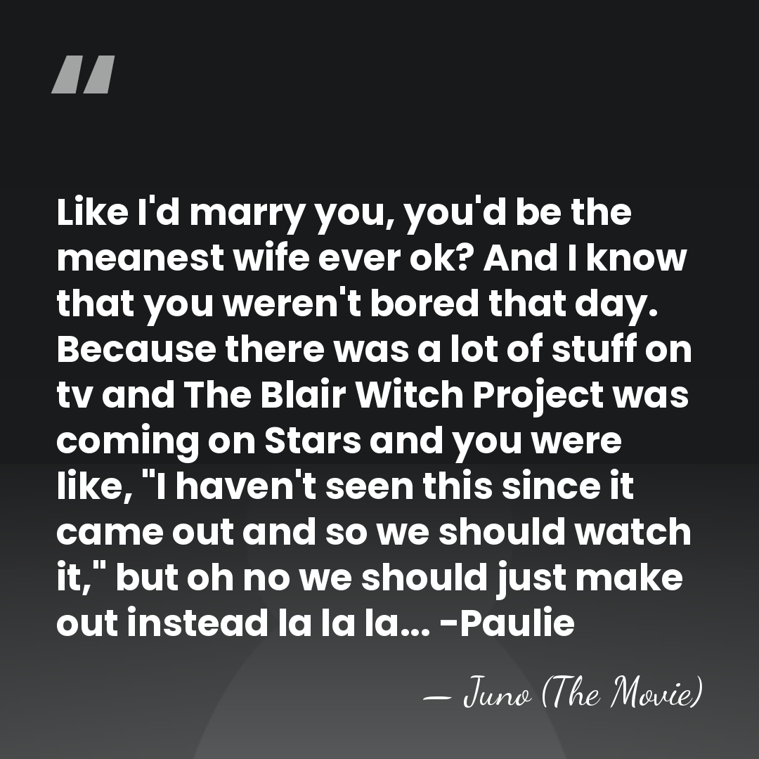 Like I'd marry you, you'd be the meanest wife ever ok? And&hellip; - Juno (The Movie)