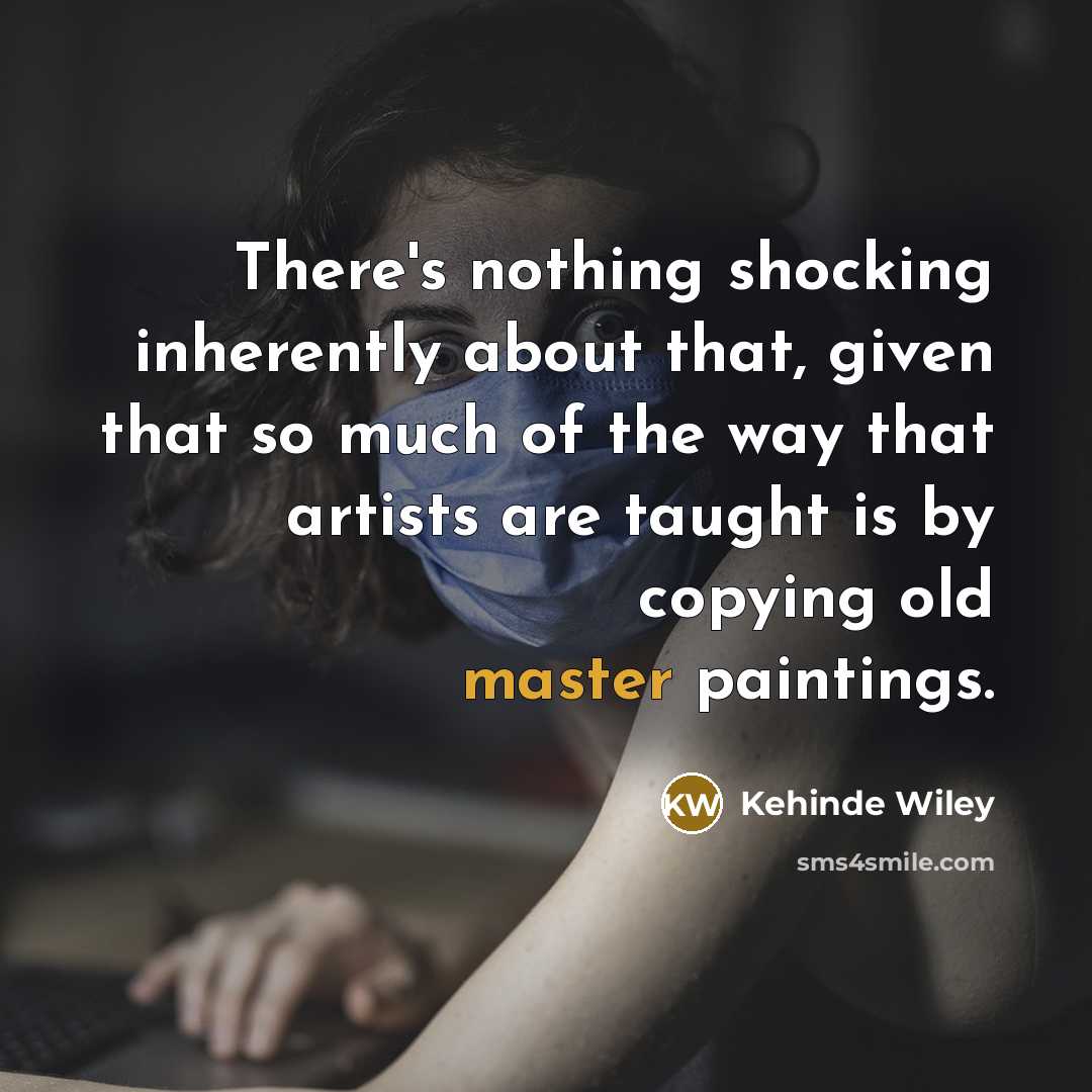“There's nothing shocking inherently about that, given that so much…” quote by Kehinde Wiley