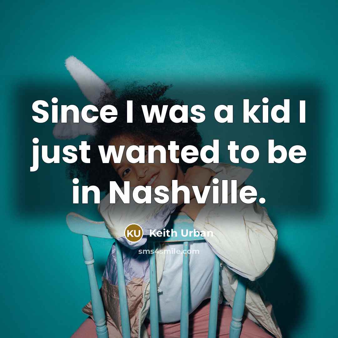 “Since I was a kid I just wanted to be…” quote by Keith Urban