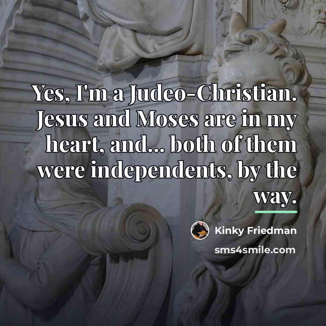 “Yes, I'm a Judeo-Christian. Jesus and Moses are in my…” quote by Kinky Friedman
