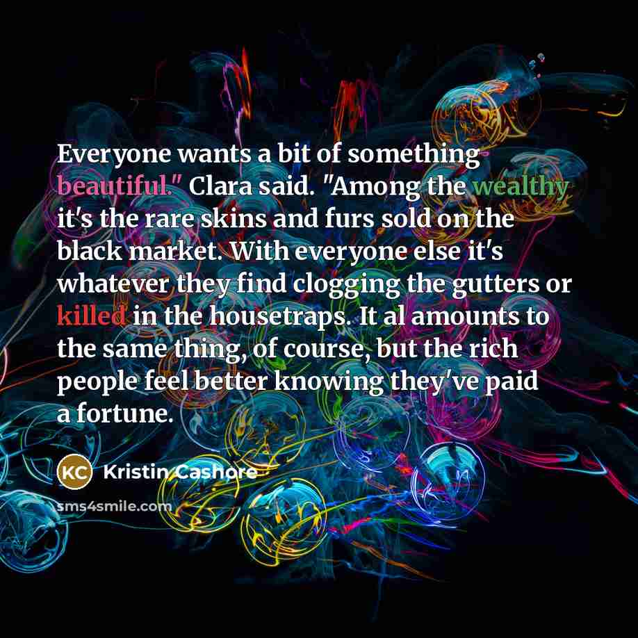 “Everyone wants a bit of something beautiful." Clara said. "Among…” quote by Kristin Cashore