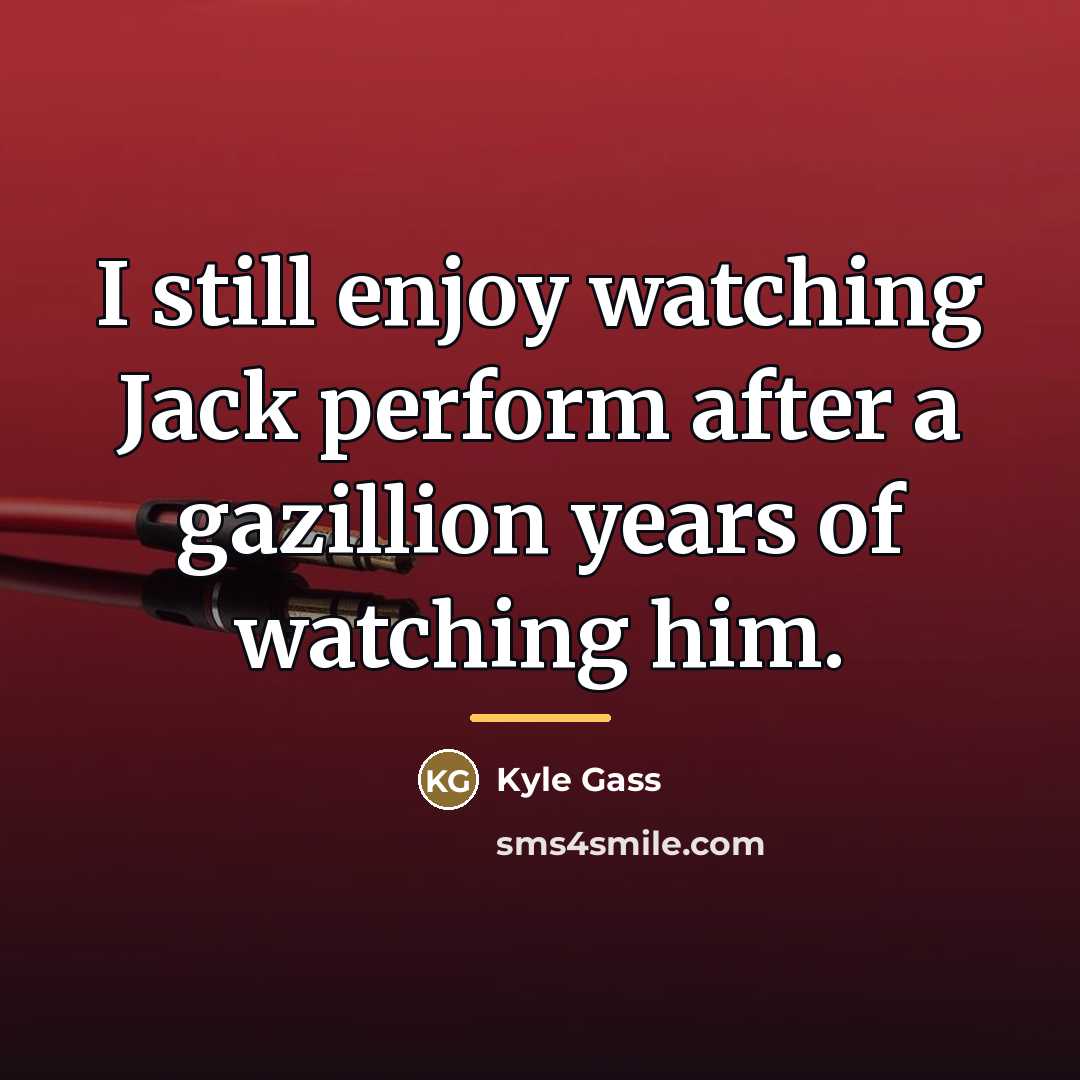 “I still enjoy watching Jack perform after a gazillion years…” quote by Kyle Gass