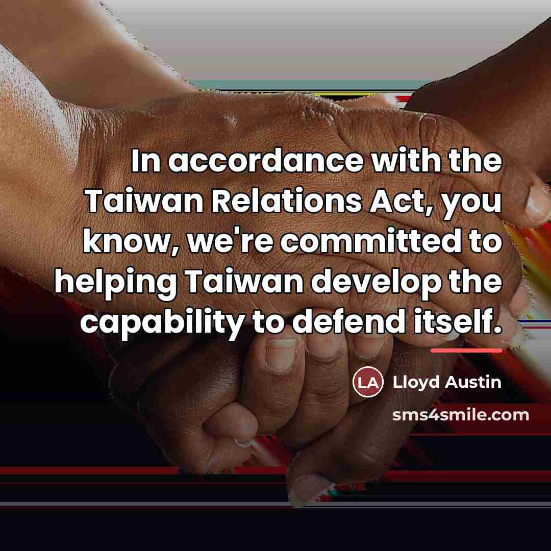 “In accordance with the Taiwan Relations Act, you know, we're…” quote by Lloyd Austin