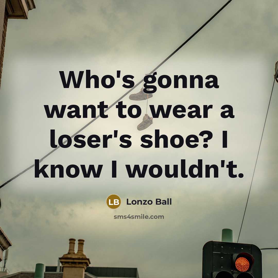 “Who's gonna want to wear a loser's shoe? I know I wouldn't.” quote by Lonzo Ball