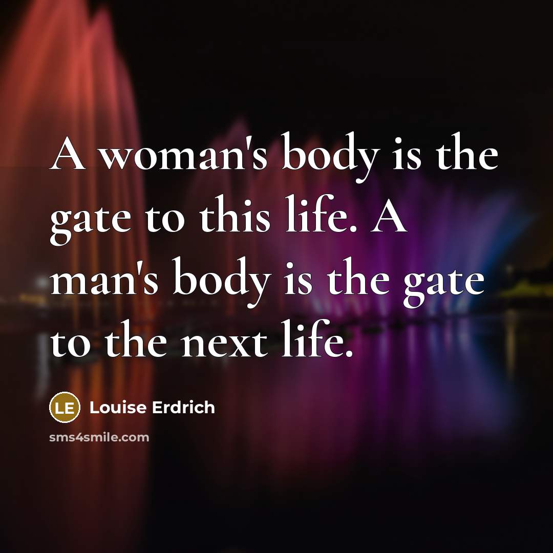 “A woman's body is the gate to this life. A…” quote by Louise Erdrich