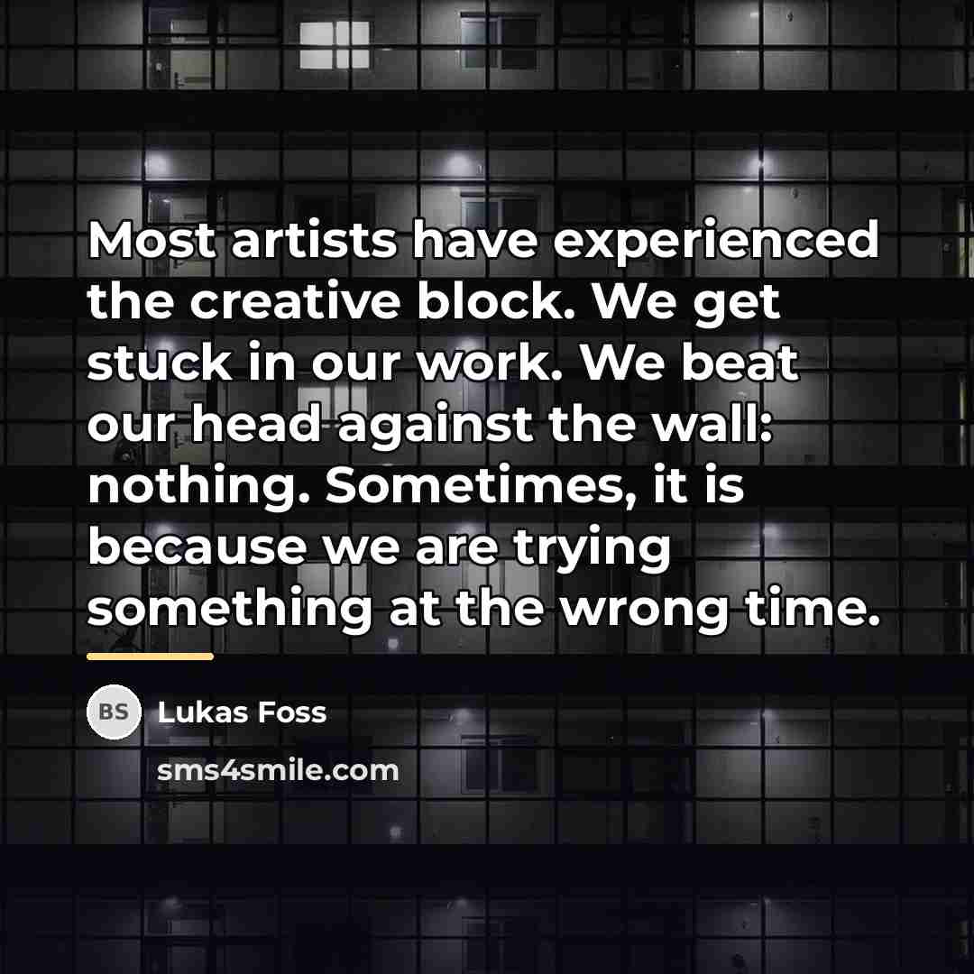 “Most artists have experienced the creative block. We get stuck…” quote by Lukas Foss