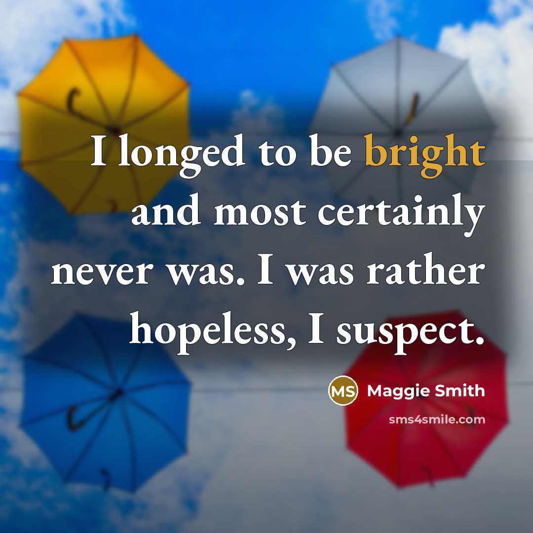 “I longed to be bright and most certainly never was.…” quote by Maggie Smith