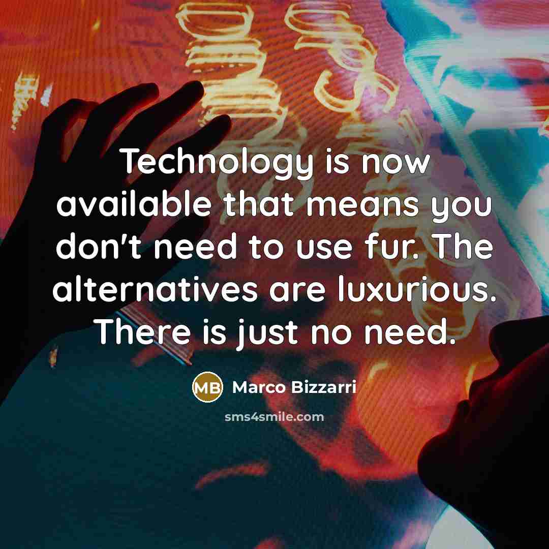 “Technology is now available that means you don't need to use fur. The alternatives are luxurious. There is just no need.” quote by Marco Bizzarri