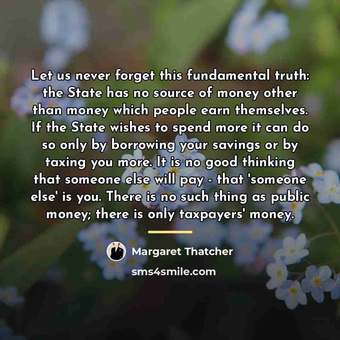 “Let us never forget this fundamental truth: the State has…” quote by Margaret Thatcher