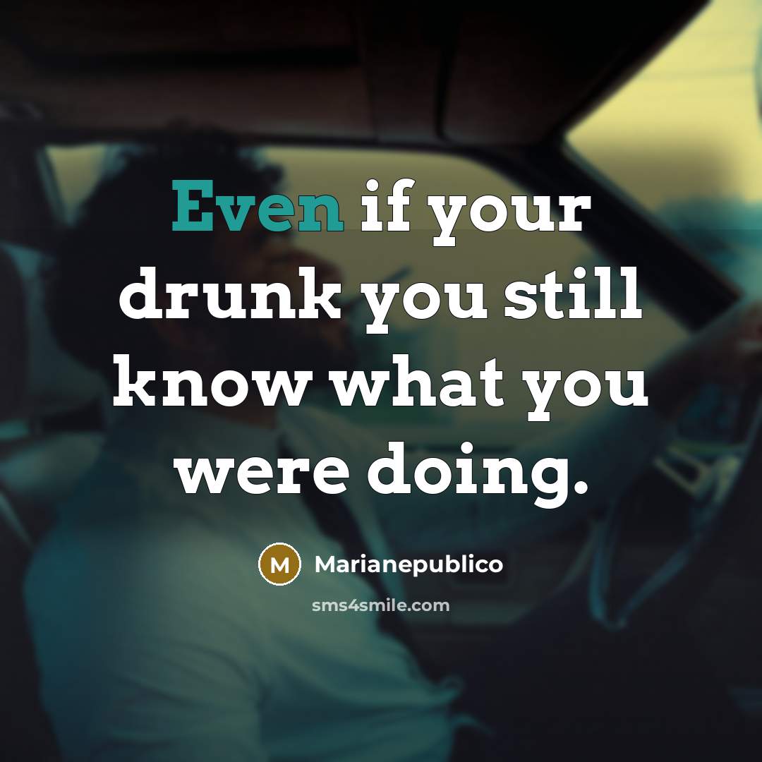 “Even if your drunk you still know what you were…” quote by Marianepublico