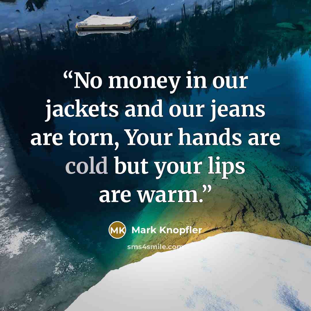 “No money in our jackets and our jeans are torn, Your hands are cold but your lips are warm.” quote by Mark Knopfler