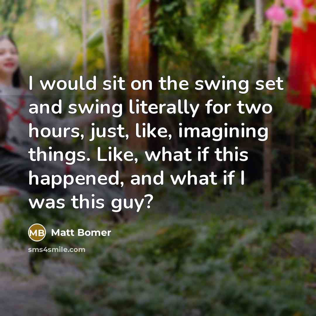 “I would sit on the swing set and swing literally…” quote by Matt Bomer