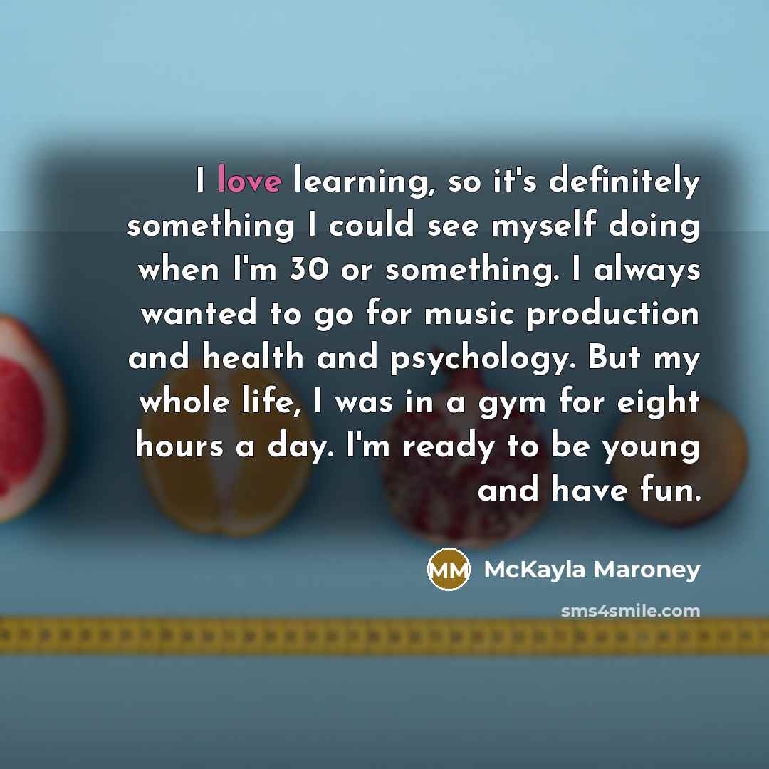 “I love learning, so it's definitely something I could see…” quote by McKayla Maroney
