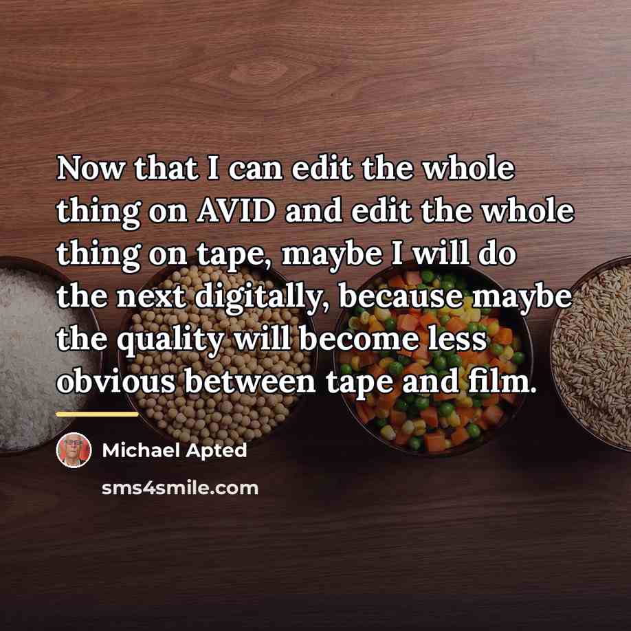“Now that I can edit the whole thing on AVID…” quote by Michael Apted