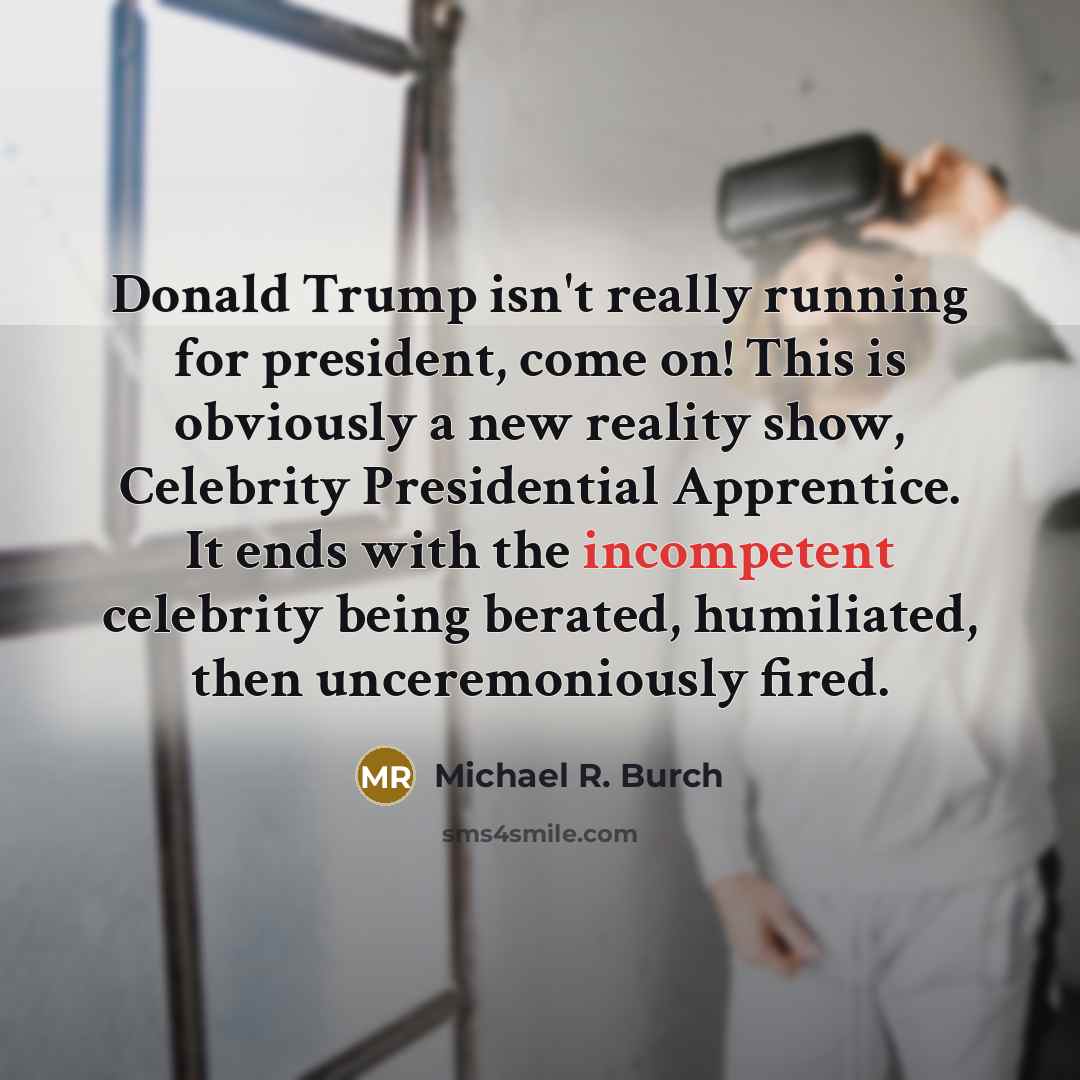 “Donald Trump isn't really running for president, come on! This…” quote by Michael R. Burch