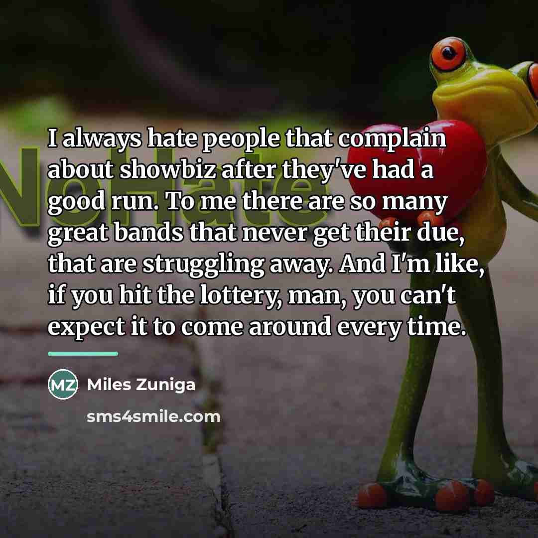 “I always hate people that complain about showbiz after they've…” quote by Miles Zuniga
