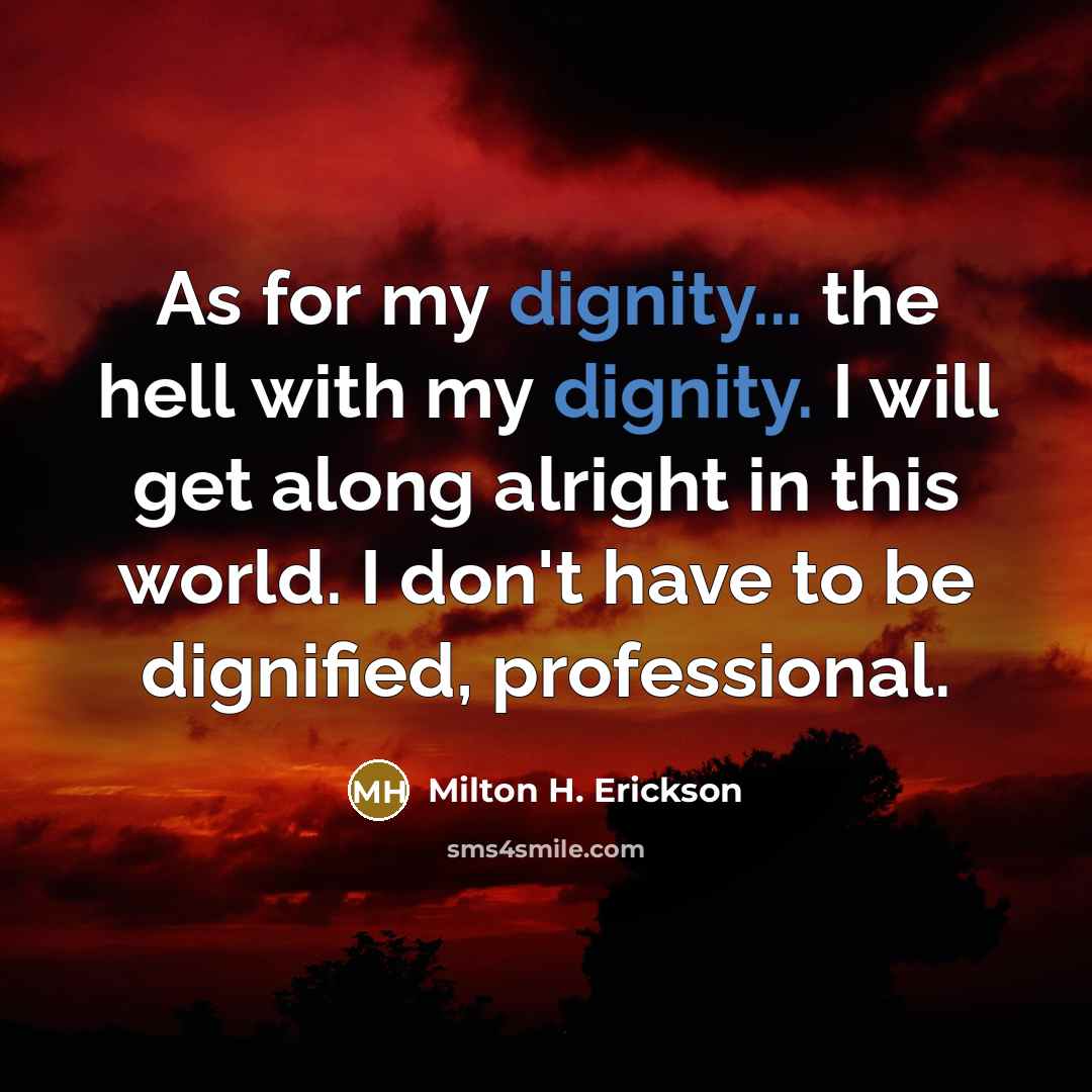 “As for my dignity... the hell with my dignity. I…” quote by Milton H. Erickson