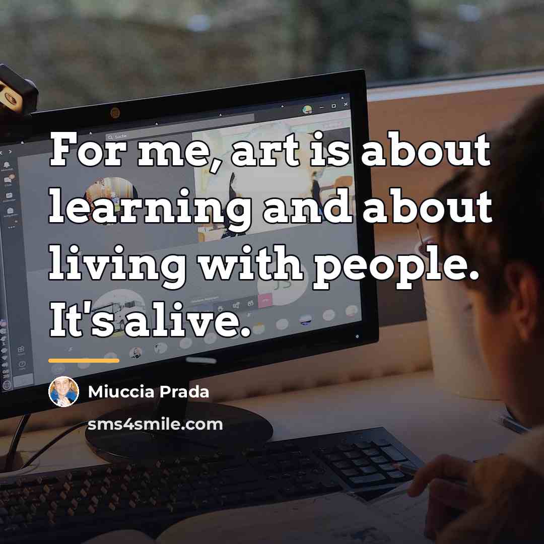 “For me, art is about learning and about living with…” quote by Miuccia Prada
