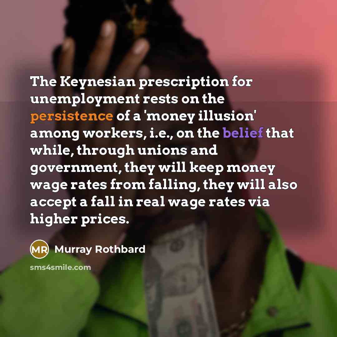 “The Keynesian prescription for unemployment rests on the persistence of…” quote by Murray Rothbard