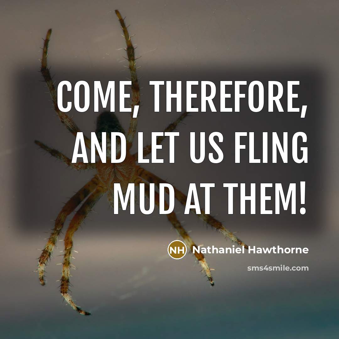 “Come, therefore, and let us fling mud at them!” quote by Nathaniel Hawthorne