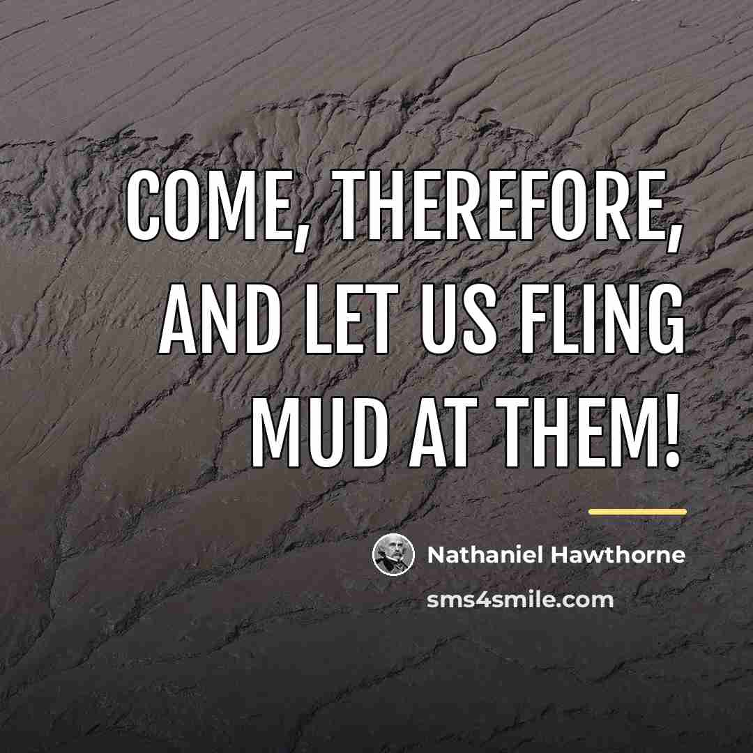 “Come, therefore, and let us fling mud at them!…” quote by Nathaniel Hawthorne
