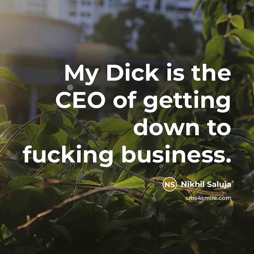 “My Dick is the CEO of getting down to fucking…” quote by Nikhil Saluja
