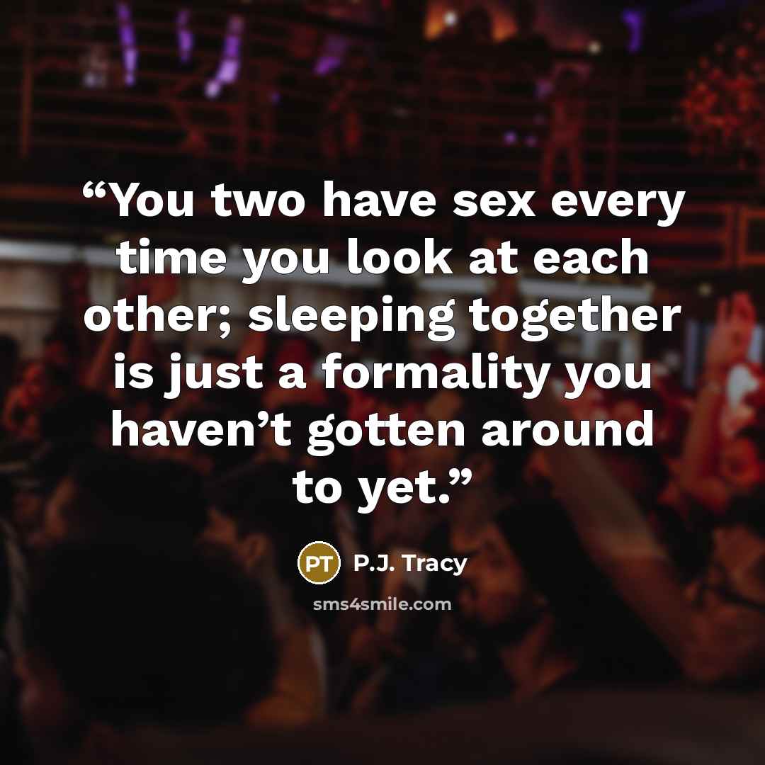 “You two have sex every time you look at each other; sleeping together is just a formality you haven’t gotten around to yet.” quote by P.J. Tracy