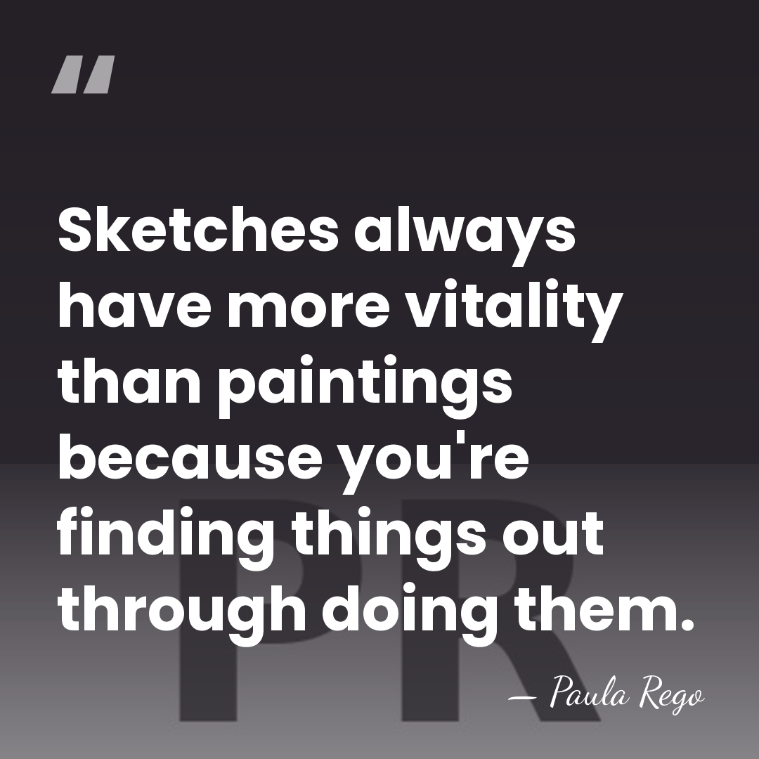 Sketches always have more vitality than paintings because you're finding things out&hellip; - Paula Rego