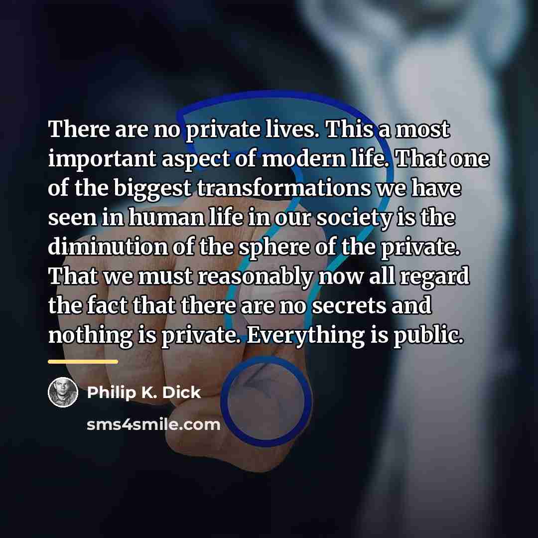 “There are no private lives. This a most important aspect…” quote by Philip K. Dick